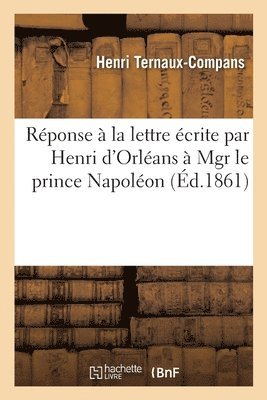 Henri Ternaux-Compans - Réponse à la lettre écrite par Henri d'Orléans à son altesse impériale et royale, Häftad