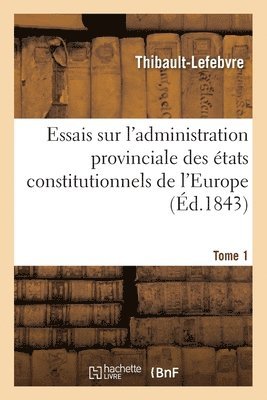 bokomslag Essais Sur l'Administration Provinciale d'États Constitutionnels de l'Europe. Belgique. 1843 Tome 1