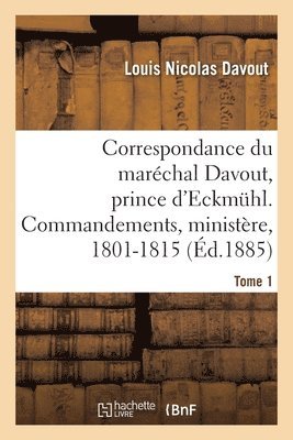 Louis Nicolas Davout - Correspondance Du Maréchal Davout, Prince d'Eckmuhl, Ses Commandements, Son Ministère, 1801-1815. T1, Häftad