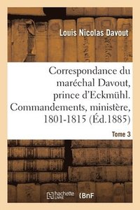 bokomslag Correspondance Du Marchal Davout, Prince d'Eckmuhl, Ses Commandements, Son Ministre, 1801-1815. T3