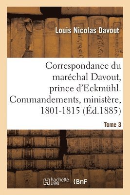 Louis Nicolas Davout - Correspondance Du Maréchal Davout, Prince d'Eckmuhl, Ses Commandements, Son Ministère, 1801-1815. T3, Häftad