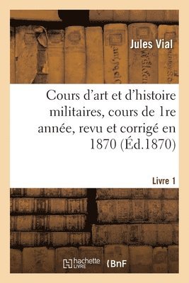 bokomslag Cours d'Art Et d'Histoire Militaires, Cours de 1re Année, Revu Et Corrigé En 1870. Livre 1 Livre 1