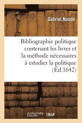 bokomslag Bibliographie Politique Contenant Les Livres Et La Mthode Ncessaires  Estudier La Politique