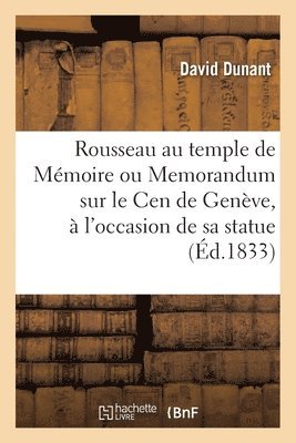 Rousseau Au Temple de Memoire Ou Memorandum Sur Le Cen de Geneve, A l'Occasion de Sa Statue 1