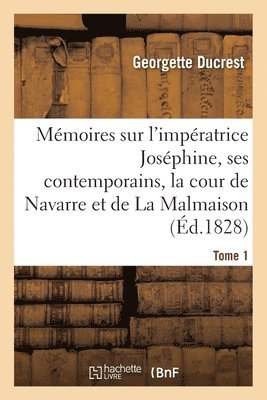 bokomslag Mémoires Sur l'Impératrice Joséphine, Ses Contemporains, La Cour de Navarre Et de la Malmaison Tome1