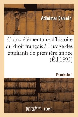 Cours lmentaire d'Histoire Du Droit Franais  l'Usage Des tudiants de Premire Anne Fascicule 1 1