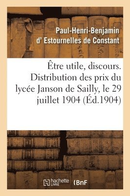 Paul-Henri-Ben Estournelles De Constant - Être utile, discours. Distribution des prix du lycée Janson de Sailly, Häftad
