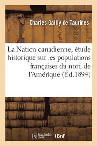 bokomslag La Nation Canadienne, tude Historique Sur Les Populations Franaises Du Nord de l'Amrique