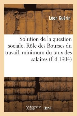 bokomslag Solution de la question sociale. Rôle des Bourses du travail, minimum du taux des salaires