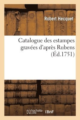Catalogue Des Estampes Graves d'Aprs Rubens Auquel on a Joint l'Oeuvre de Jordaens 1