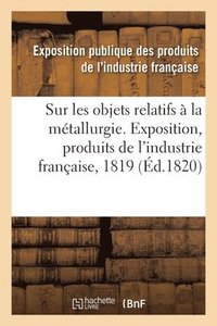 bokomslag Rapport Sur Les Objets Relatifs A La Metallurgie Fait Au Jury Central de l'Exposition Des Produits