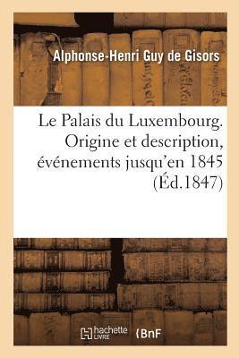 Le Palais Du Luxembourg. Origine Et Description de CET difice, Principaux vnements 1