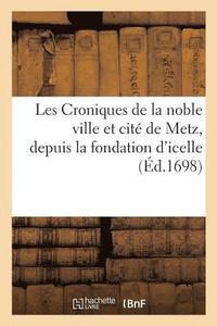 bokomslag Les Croniques de la Noble Ville Et Cit de Metz, Depuis La Fondation d'Icelle