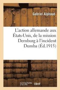bokomslag L'Action Allemande Aux tats-Unis, de la Mission Dernburg  l'Incident Dumba