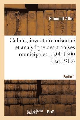 Cahors, Inventaire Raisonn Et Analytique Des Archives Municipales, 1200-1300. Partie 1 1