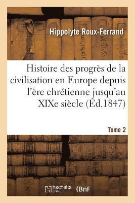 Histoire Des Progrs de la Civilisation En Europe de l're Chrtienne Jusqu'au XIXe Sicle. Tome 2 1