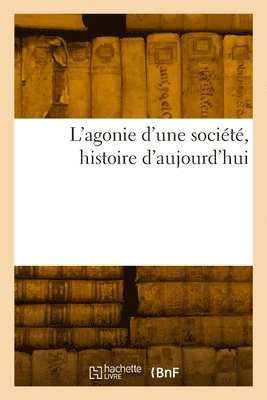 bokomslag L'Agonie d'Une Socit, Histoire d'Aujourd'hui