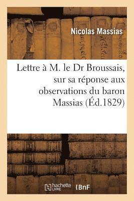 Lettre  M. Le Dr Broussais, Sur Sa Rponse Aux Observations Du Baron Massias 1