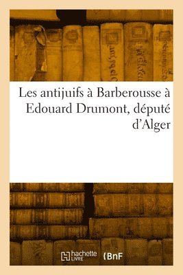 Les Antijuifs  Barberousse  Edouard Drumont, Dput d'Alger 1