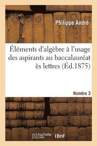 bokomslag Elements d'Algebre A l'Usage Des Aspirants Au Baccalaureat Es Lettres. Numero 3