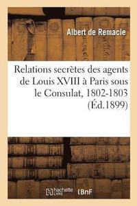 bokomslag Relations Secrtes Des Agents de Louis XVIII  Paris Sous Le Consulat, 1802-1803