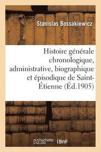 bokomslag Histoire Gnrale Chronologique, Administrative, Biographique Et pisodique de Saint-tienne