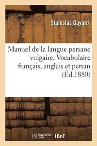 bokomslag Manuel de la Langue Persane Vulgaire. Vocabulaire Franais, Anglais Et Persan