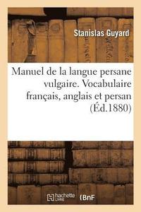 bokomslag Manuel de la Langue Persane Vulgaire. Vocabulaire Français, Anglais Et Persan