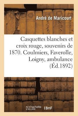 bokomslag Casquettes Blanches Et Croix Rouge, Souvenirs de 1870. Coulmiers, Faverolle, Loigny, l'Ambulance