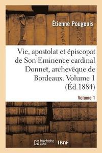 bokomslag Vie, Apostolat Et Episcopat de Son Eminence Le Cardinal Donnet, Archeveque de Bordeaux. Volume 1