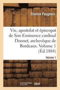 bokomslag Vie, Apostolat Et Épiscopat de Son Eminence Le Cardinal Donnet, Archevêque de Bordeaux. Volume 1