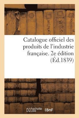 bokomslag Catalogue Officiel Des Produits de l'Industrie Franaise Admis  l'Exposition Publique