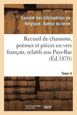 Recueil de Chansons, Pomes Et Pices En Vers Franais, Relatifs Aux Pays-Bas. Tome 4 1