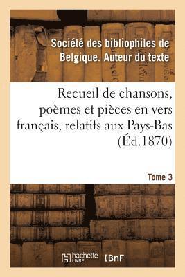 Recueil de Chansons, Pomes Et Pices En Vers Franais, Relatifs Aux Pays-Bas. Tome 3 1