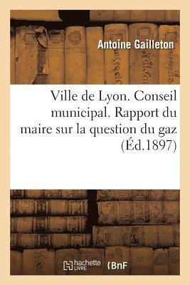 Ville de Lyon. Conseil Municipal. Rapport Du Maire Sur La Question Du Gaz 1