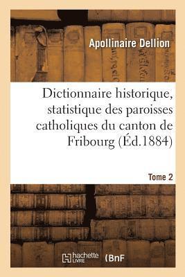 Dictionnaire Historique, Statistique Des Paroisses Catholiques Du Canton de Fribourg. Tome 2 1