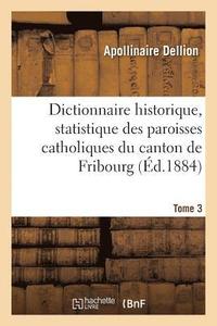 bokomslag Dictionnaire Historique, Statistique Des Paroisses Catholiques Du Canton de Fribourg. Tome 3