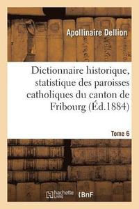 bokomslag Dictionnaire Historique, Statistique Des Paroisses Catholiques Du Canton de Fribourg. Tome 6