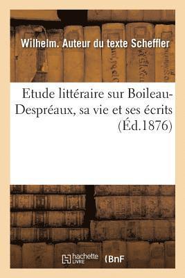 Etude Litteraire Sur Boileau-Despreaux, Sa Vie Et Ses Ecrits 1