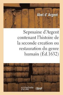 bokomslag Sepmaine d'Argent, Contenant l'Histoire de la Seconde Creation Ou Restauration Du Genre Humain