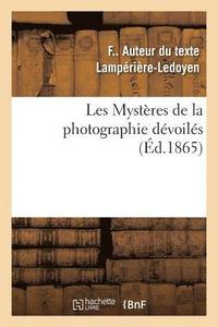 bokomslag Les Mystères de la Photographie Dévoilés Ou Méthode Élémentaire Raisonnée À l'Aide de Laquelle