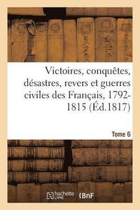 bokomslag Victoires, Conquetes, Desastres, Revers Et Guerres Civiles Des Francais, 1792-1815. Tome 6