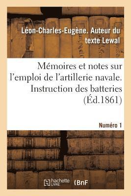 Memoires Et Notes Sur l'Emploi de l'Artillerie Navale. Instruction Des Batteries. Numero 1 1
