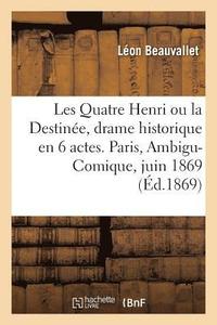 bokomslag Les Quatre Henri Ou La Destine, Drame Historique En 6 Actes. Paris, Ambigu-Comique, 5 Juin 1869