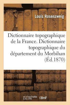 Dictionnaire Topographique de la France. Dictionnaire Topographique Du Dpartement Du Morbihan 1