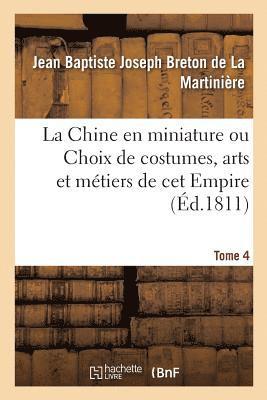 bokomslag La Chine En Miniature Ou Choix de Costumes, Arts Et Mtiers de CET Empire. Tome 4