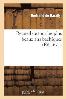 Recueil de Tous Les Plus Beaux Airs Bachiques Avec Les Noms Des Autheurs Du Chant Et Des Paroles 1