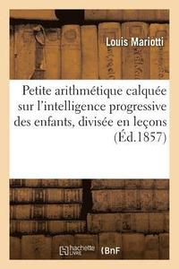 bokomslag Petite Arithmetique Calquee Sur l'Intelligence Progressive Des Enfants, Divisee En Lecons