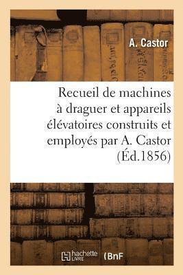 A Castor, A. Castor, CASTOR-A - Recueil de Machines À Draguer Et Appareils Élévatoires Construits Et Employés Par A. Castor, Häftad