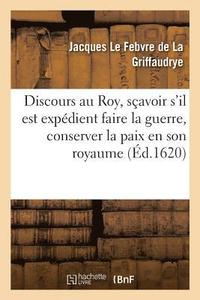 bokomslag Discours Au Roy, Savoir s'Il Est Expdient Faire La Guerre, Conserver La Paix En Son Royaume